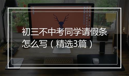 初三不中考同学请假条怎么写(精选3篇)