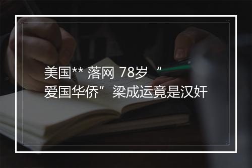 美国** 落网 78岁“爱国华侨”梁成运竟是汉奸