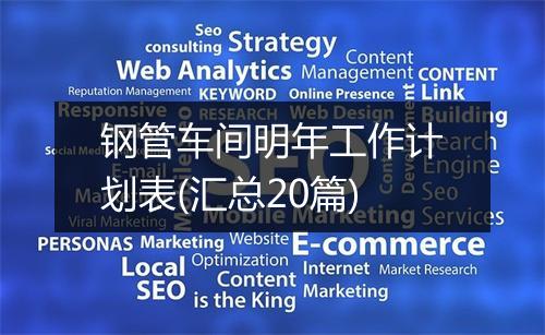钢管车间明年工作计划表(汇总20篇)