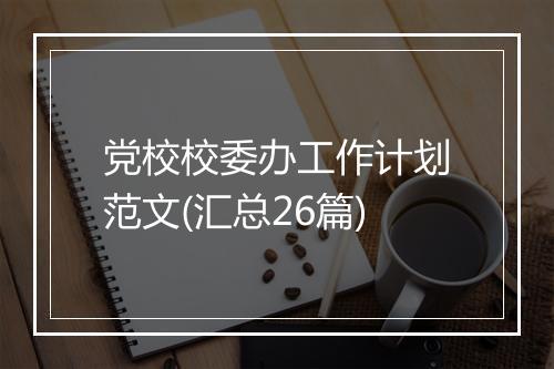 党校校委办工作计划范文(汇总26篇)