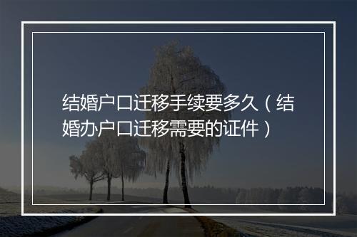 结婚户口迁移手续要多久(结婚办户口迁移需要的证件)