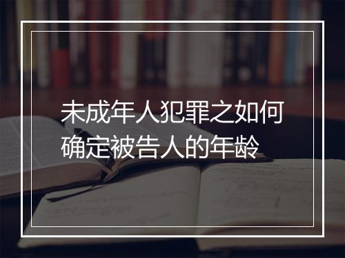 未成年人犯罪之如何确定被告人的年龄