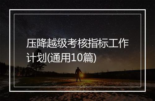 压降越级考核指标工作计划(通用10篇)