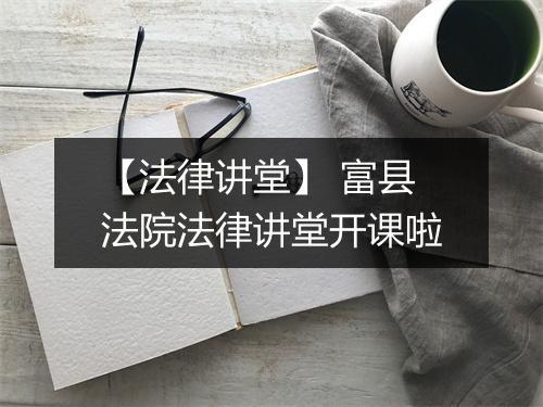 【法律讲堂】 富县法院法律讲堂开课啦