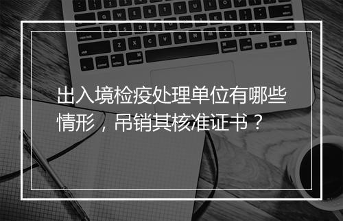 出入境检疫处理单位有哪些情形,吊销其核准证书?