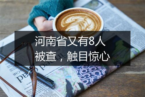 河南省又有8人被查,触目惊心