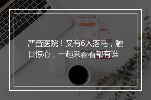 严查医院!又有6人落马,触目惊心,一起来看看都有谁