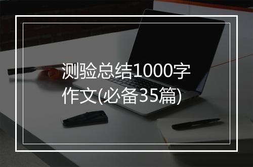 测验总结1000字作文(必备35篇)