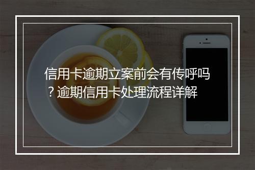 信用卡逾期立案前会有传呼吗?逾期信用卡处理流程详解