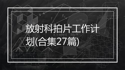 放射科拍片工作计划(合集27篇)