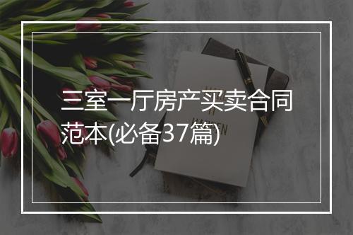 三室一厅房产买卖合同范本(必备37篇)