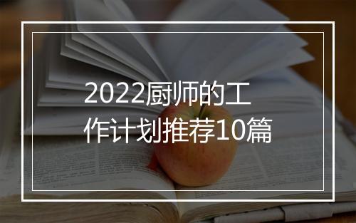 2022厨师的工作计划推荐10篇
