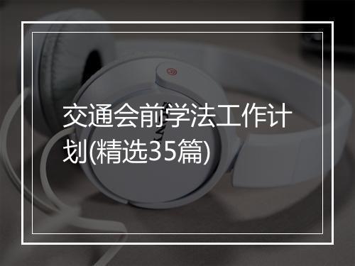 交通会前学法工作计划(精选35篇)