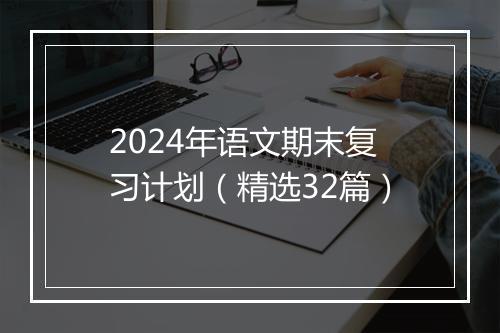 2024年语文期末复习计划(精选32篇)