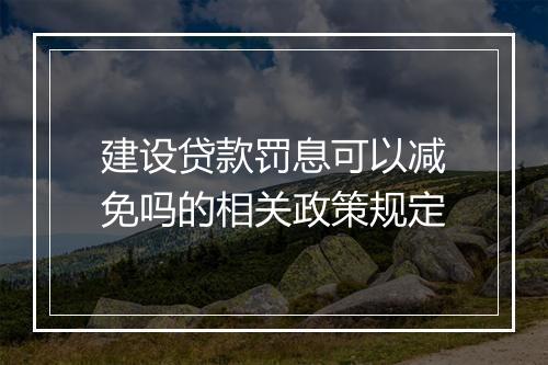 建设贷款罚息可以减免吗的相关政策规定