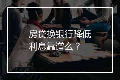 房贷换银行降低利息靠谱么?