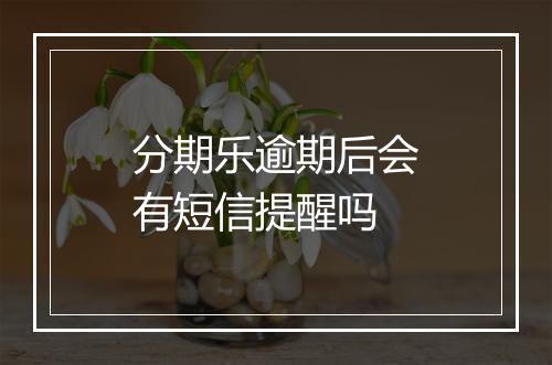 分期乐逾期后会有短信提醒吗