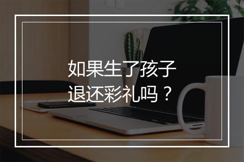 如果生了孩子退还彩礼吗?