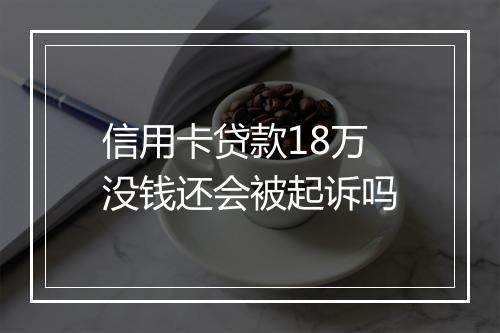 信用卡贷款18万没钱还会被起诉吗