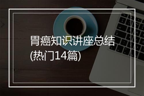 胃癌知识讲座总结(热门14篇)