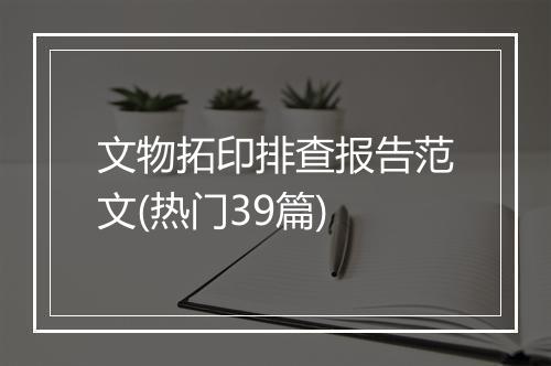文物拓印排查报告范文(热门39篇)