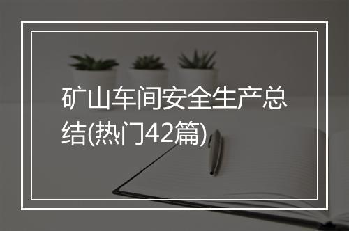 矿山车间安全生产总结(热门42篇)