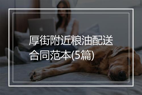 厚街附近粮油配送合同范本(5篇)