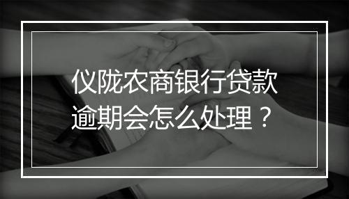 仪陇农商银行贷款逾期会怎么处理?
