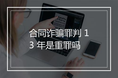 合同诈骗罪判 13 年是重罪吗