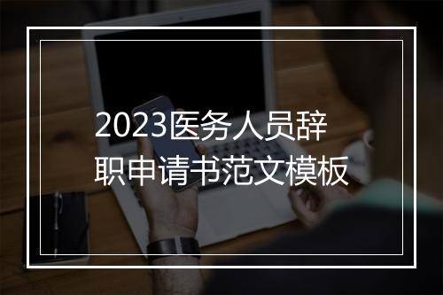 2023医务人员辞职申请书范文模板