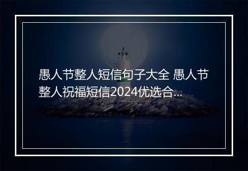 愚人节整人短信句子大全 愚人节整人祝福短信2024优选合集10篇