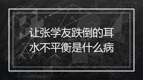 让张学友跌倒的耳水不平衡是什么病