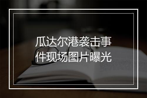 瓜达尔港袭击事件现场图片曝光