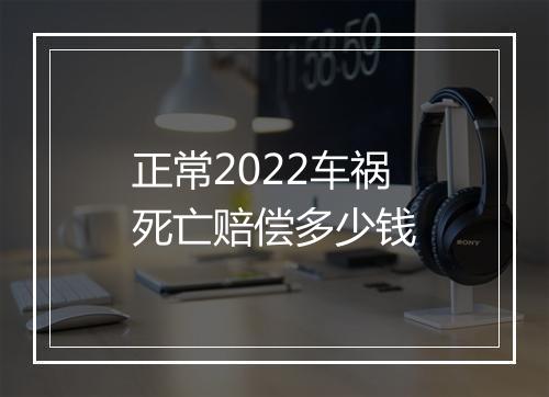 正常2022车祸死亡赔偿多少钱