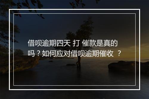 借呗逾期四天 打 催款是真的吗?如何应对借呗逾期催收 ?