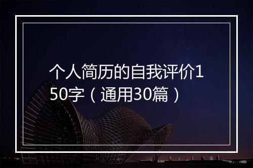 个人简历的自我评价150字(通用30篇)