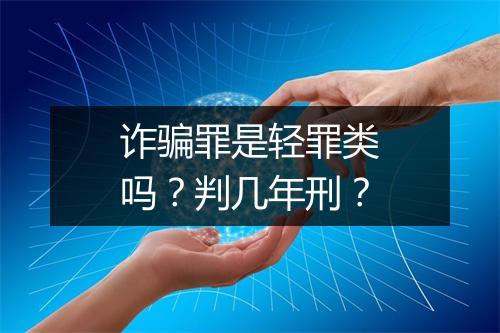 诈骗罪是轻罪类吗?判几年刑?