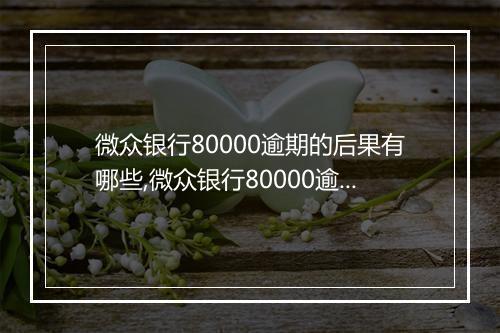 微众银行80000逾期的后果有哪些,微众银行80000逾期会怎样处理