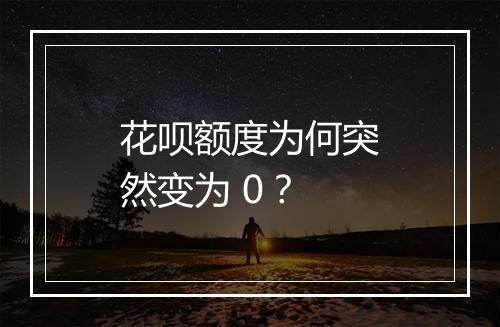 花呗额度为何突然变为 0?