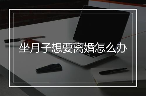 坐月子想要离婚怎么办