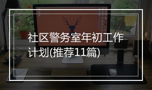 社区警务室年初工作计划(推荐11篇)
