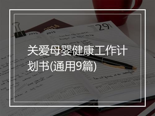 关爱母婴健康工作计划书(通用9篇)