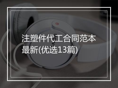注塑件代工合同范本最新(优选13篇)