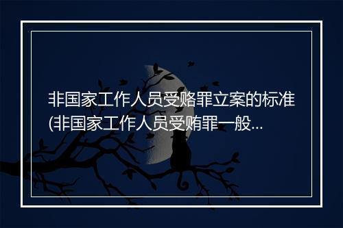 非国家工作人员受赂罪立案的标准(非国家工作人员受贿罪一般不立案)
