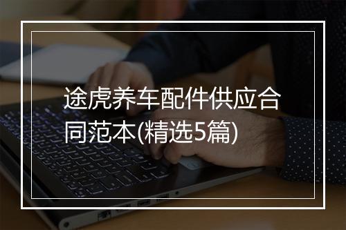 途虎养车配件供应合同范本(精选5篇)