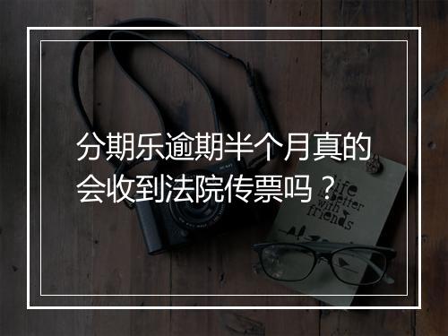 分期乐逾期半个月真的会收到法院传票吗?