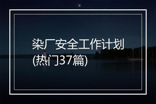 染厂安全工作计划(热门37篇)