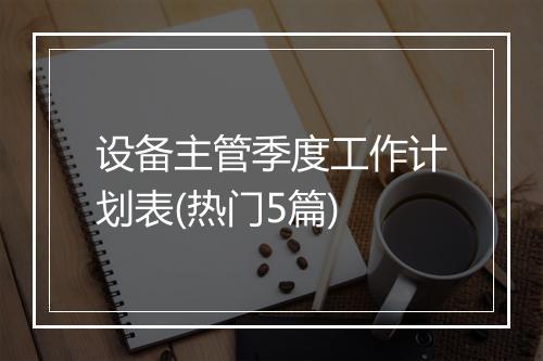 设备主管季度工作计划表(热门5篇)