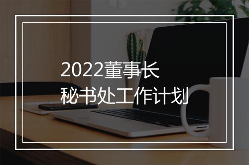 2022董事长秘书处工作计划