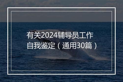 有关2024辅导员工作自我鉴定(通用30篇)